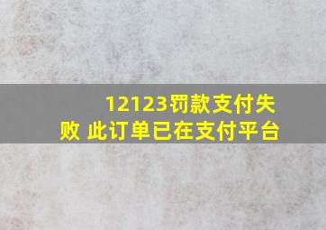 12123罚款支付失败 此订单已在支付平台